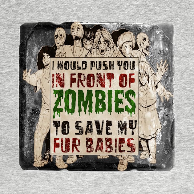 I Would Push You In Front of Zombies to Save My Fur Babies by ARTWORKandBEYOND